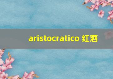 aristocratico 红酒